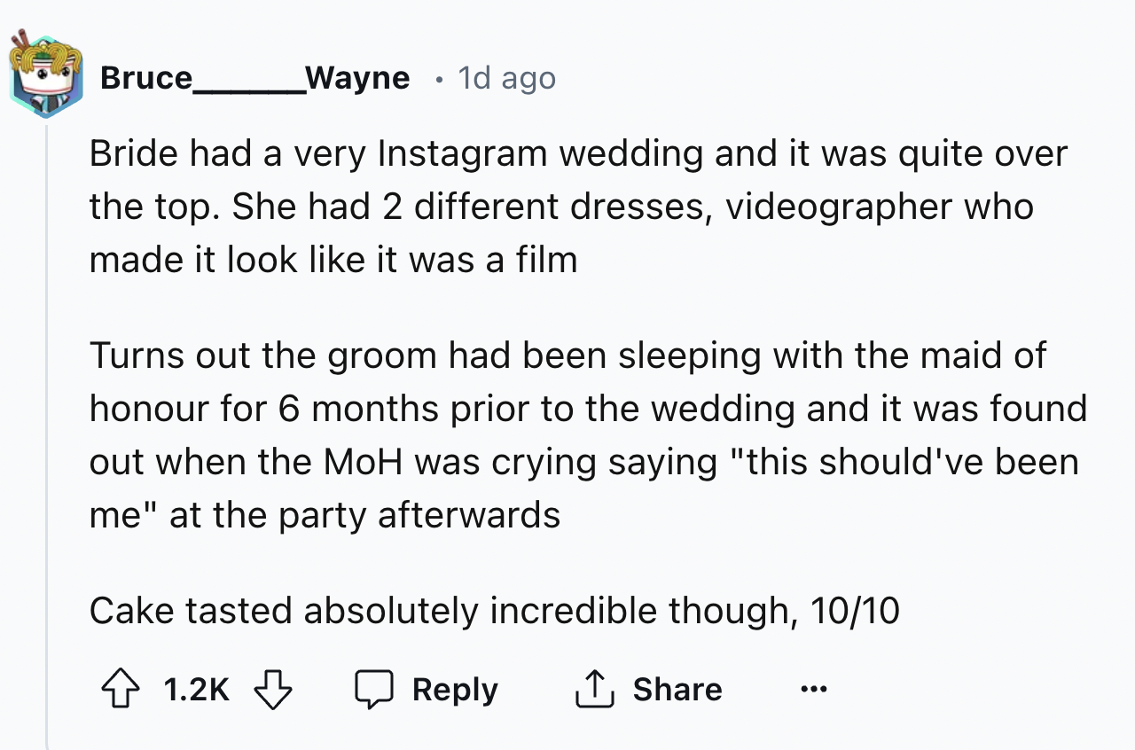 screenshot - Bruce Wayne 1d ago Bride had a very Instagram wedding and it was quite over the top. She had 2 different dresses, videographer who made it look it was a film Turns out the groom had been sleeping with the maid of honour for 6 months prior to 